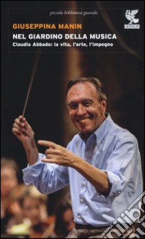 Nel giardino della musica. Claudio Abbado: la vita, l'arte, l'impegno libro di Manin Giuseppina