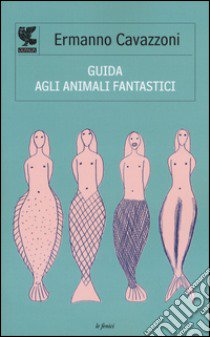 Guida agli animali fantastici libro di Cavazzoni Ermanno