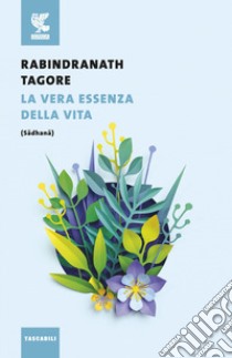 La vera essenza della vita (Sadhana) libro di Tagore Rabindranath; Neroni B. (cur.)