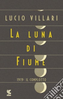 La luna di Fiume. 1919: il complotto libro di Villari Lucio