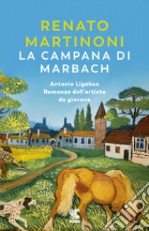 La campana di Marbach. Antonio Ligabue. Romanzo dell'artista da giovane libro di Martinoni Renato