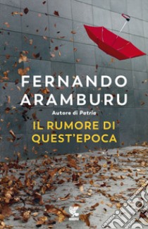 Il rumore di quest'epoca libro di Aramburu Fernando