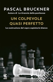 Un colpevole quasi perfetto. La costruzione del capro espiatorio bianco libro di Bruckner Pascal