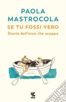 Se tu fossi vero. Storia dell'orso che scappa libro di Mastrocola Paola