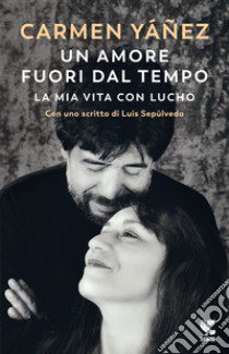 Un amore fuori dal tempo. La mia vita con Lucho libro di Yáñez Carmen