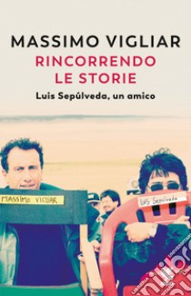 Rincorrendo le storie. Luis Sepúlveda, un amico libro di Vigliar Massimo