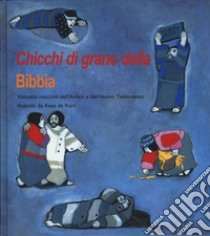 Chicchi di grano dalla Bibbia. Ventotto racconti dell'Antico e del Nuovo Testamento. Ediz. a colori libro di De Kort Kees