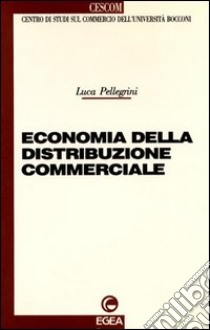 Economia della distribuzione commerciale libro di Pellegrini Luca