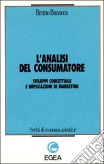 L'analisi del consumatore. Sviluppi concettuali e implicazioni di marketing libro di Busacca Bruno