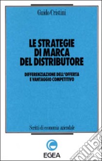 Le strategie di marca del distributore. Differenziazione dell'offerta e vantaggio competitivo libro di Cristini Guido