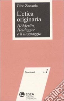 L'etica originaria. Hölderlin, Heidegger e il linguaggio libro di Zaccaria Gino