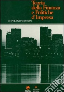 Teoria della finanza e politiche d'impresa libro di Copeland Thomas E.; Weston Fred J.