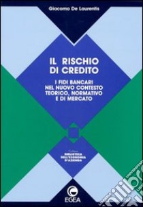 Il rischio di credito. I fidi bancari nel nuovo contesto teorico, normativo e di mercato libro di De Laurentis Giacomo