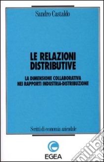 Le relazioni distributive. La dimensione collaborativa nei rapporti industria-distribuzione libro di Castaldo Sandro