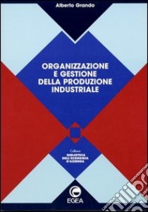 Organizzazione e gestione della produzione industriale libro di Grando Alberto