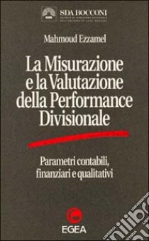 La misurazione e la valutazione della performance divisionale. Parametri contabili, finanziari e qualitativi libro di Ezzamel Mahmoud; Songini L. (cur.)