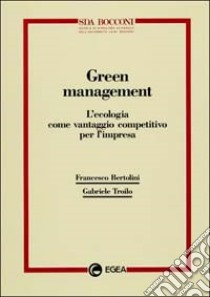 Green management. L'ecologia come vantaggio competitivo per l'impresa libro di Bertolini Francesco - Troilo Gabriele