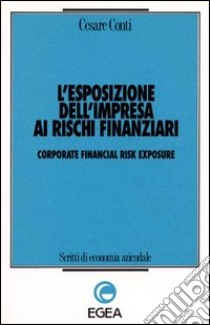 L'esposizione dell'impresa ai rischi finanziari-Corporate financial risk exposure libro di Conti Cesare