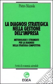 La diagnosi strategica nella gestione dell'impresa. Metodologie e strumenti per la diagnosi della strategia competitiva libro di Mazzola Pietro