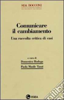 Comunicare il cambiamento. Una raccolta critica di casi libro di Bodega D. (cur.); Musile Tanzi P. (cur.)