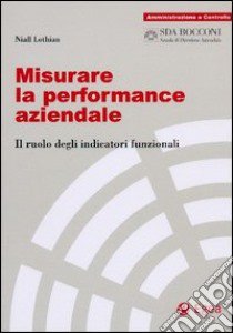 Misurare la performance aziendale. Il ruolo degli indicatori funzionali libro di Lothian Niall