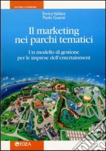 Il marketing nei parchi tematici. Un modello di gestione per le imprese dell'enterteinment libro di Valdani Enrico; Guenzi Paolo