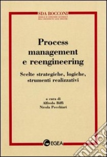 Process management e reeingineering. Scelte strategiche, logiche, strumenti realizzativi libro di Biffi A. (cur.); Pecchiari N. (cur.)