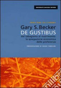 De gustibus. Dal tabagismo al matrimonio: la spiegazione economica delle preferenze libro di Becker Gary S.