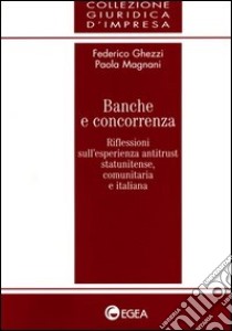 Banche e concorrenza. Riflessioni sull'esperienza antitrust statunitense, comunitaria e italiana libro di Ghezzi Federico - Magnani Paola