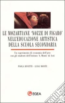 Le mozartiane «Nozze di Figaro» nell'educazione artistica della scuola secondaria. Un esperimento di economia dell'arte con gli studenti dell'Ist. Monti, Asti libro di Rivetti Paola - Monti Luigi