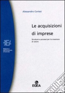 Le acquisizioni di imprese. Strutture e processi per la creazione di valore libro di Cortesi Alessandro