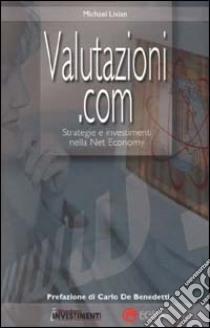 Valutazioni.com. Strategie e investimenti nella net economy libro di Livian Michael