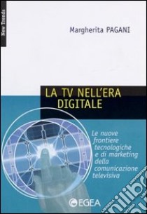 La tv nell'era digitale. Le nuove frontiere tecnologiche e di marketing della comunicazione televisiva libro di Pagani Margherita