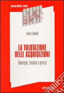 La valutazione delle acquisizioni. Sinergie, rischio e prezzi libro di Zanetti Laura