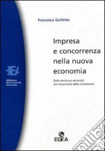 Impresa e concorrenza nella nuova economia. Dalle strutture settoriali alle dinamiche della conoscenza libro di Golfetto Francesca