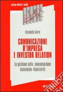 Comunicazione d'impresa e investor relation. La gestione della comunicazione economico-finanziaria libro di Corvi Elisabetta