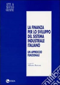 La finanza per lo sviluppo del sistema industriale italiano. Un approccio funzionale libro di Bertoni A. (cur.)