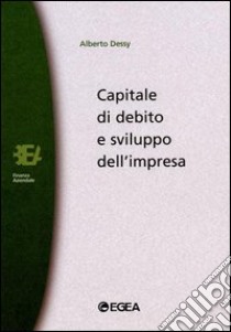 Capitale di debito e sviluppo dell'impresa libro di Dessy Alberto