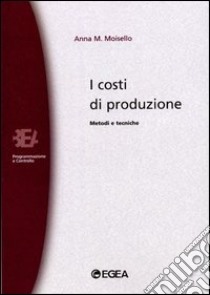 I costi di produzione. Metodi e tecniche libro di Moisello Anna M.