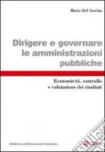 Dirigere e governare le amministrazioni pubbliche. Economicità, controllo e valutazione dei risultati libro di Del Vecchio Mario