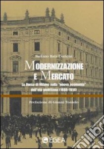 Modernizzazione e mercato. La borsa di Milano nella «Nuova economia» dell'età giolittiana (1888-1914) libro di Baia Curioni Stefano