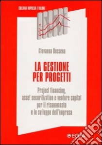 La gestione per progetti. Project financing, asset securitization e venture capital per il risanamento e lo sviluppo dell'impresa libro di Dossena Giovanna