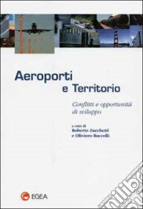 Aeroporti e territorio. Conflitti e opportunità di sviluppo libro di Zucchetti R. (cur.); Baccelli O. (cur.)