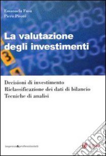 La valutazione degli investimenti. Decisioni di investimento. Riclassificazione dei dati di bilancio. Tecniche di analisi libro di Fusa Emanuela; Pisoni Piero