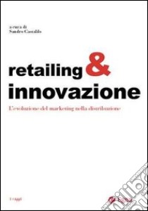 Retailing & innovazione. L'evoluzione del marketing nella distribuzione libro di Castaldo S. (cur.)