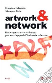 Artwork & network. Reti organizzative e alleanze per lo sviluppo dell'industria culturale libro di Salvemini Severino; Soda Giuseppe