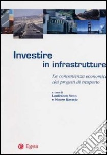 Investire in infrastrutture. La convenienza economica dei progetti di trasporto libro di Senn L. (cur.); Ravasio M. (cur.)