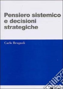 Pensiero sistemico e decisioni strategiche libro di Brugnoli Carlo