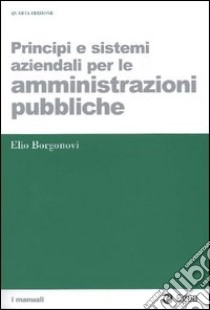 Principi e sistemi aziendali per le amministrazioni pubbliche libro di Borgonovi Elio