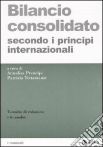 Bilancio consolidato secondo i principi internazionali. Tecniche di redazione e di analisi libro di Prencipe A. (cur.); Tettamanzi P. (cur.)